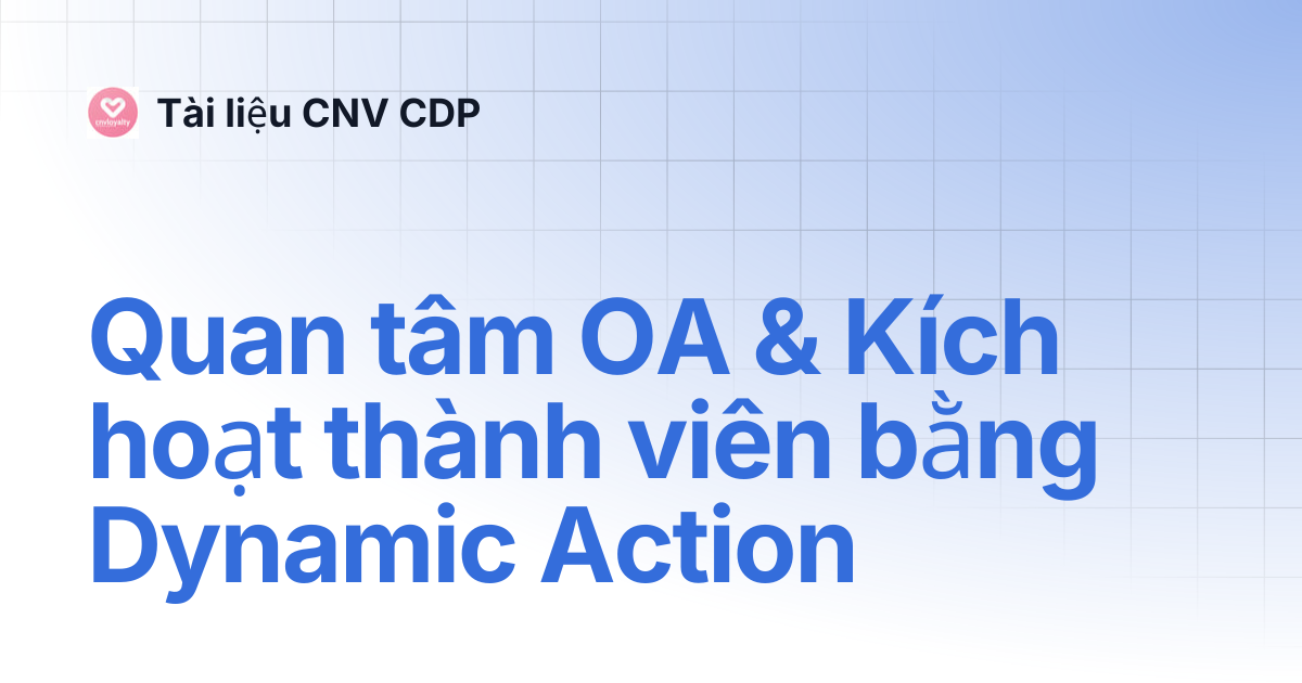 Quan tâm OA & Kích hoạt thành viên bằng Dynamic Action | Tài liệu CNV CDP