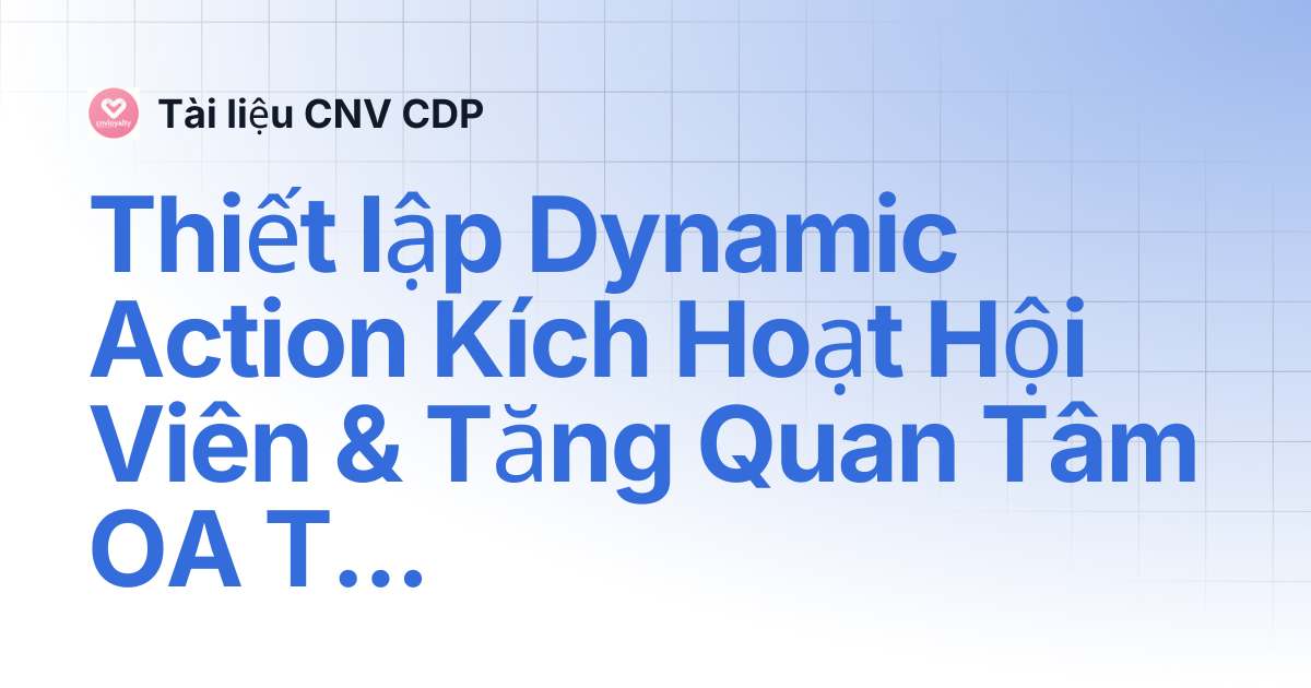 Thiết lập Dynamic Action Kích Hoạt Hội Viên & Tăng Quan Tâm OA Theo Khu ...
